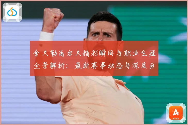 舍夫勒高尔夫精彩瞬间与职业生涯全景解析：最新赛事动态与深度分析