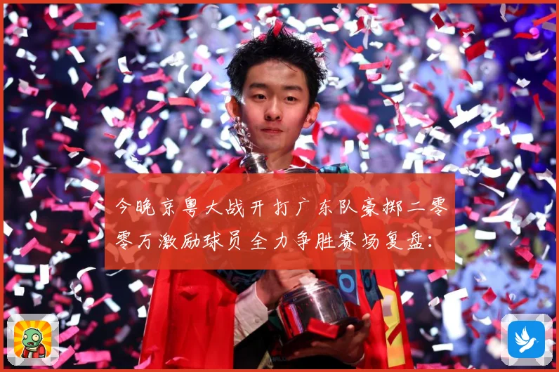 今晚京粤大战开打广东队豪掷二零零万激励球员全力争胜赛场复盘：最新赛事动态与深度分析