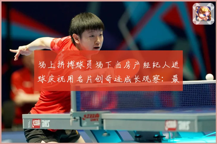 场上拼搏球员场下当房产经纪人进球庆祝用名片创奇迹成长观察：最新赛事动态与深度分析