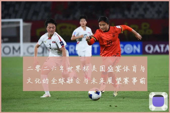 二零二六年世界杯美国盛宴体育与文化的全球融合与未来展望赛事前瞻：最新赛事动态与深度分析
