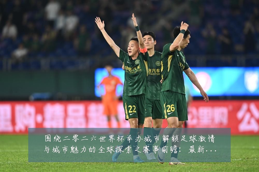围绕二零二六世界杯举办城市解锁足球激情与城市魅力的全球探索之赛事前瞻：最新赛事动态与深度分析