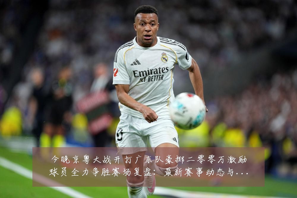 今晚京粤大战开打广东队豪掷二零零万激励球员全力争胜赛场复盘:最新赛事动态与深度分析