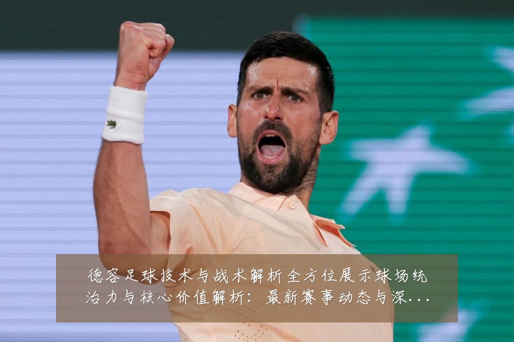 德容足球技术与战术解析全方位展示球场统治力与核心价值解析:最新赛事动态与深度分析
