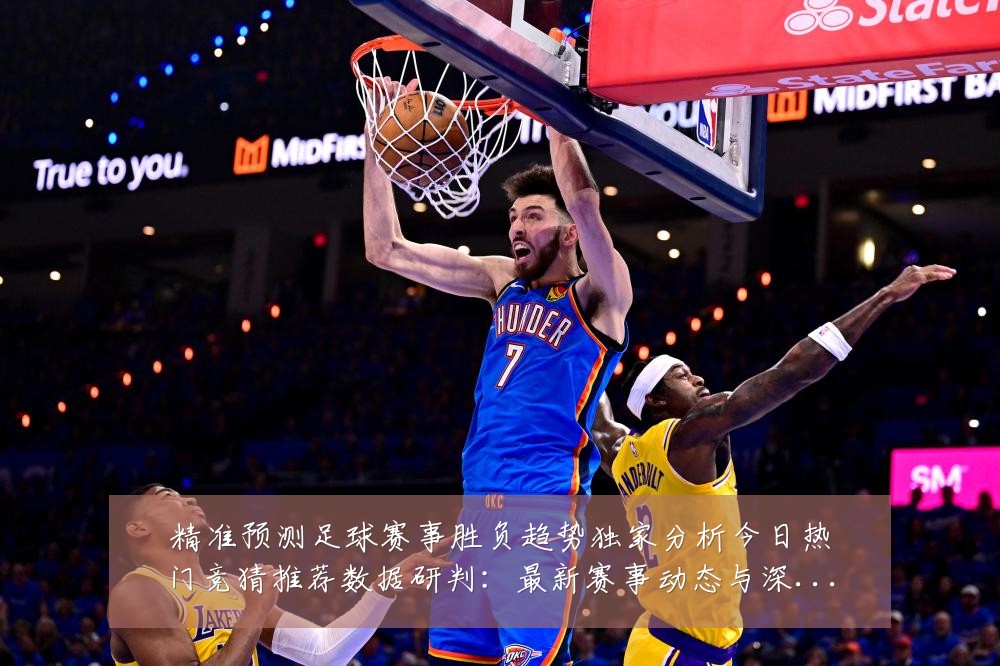 精准预测足球赛事胜负趋势独家分析今日热门竞猜推荐数据研判：最新赛事动态与深度分析