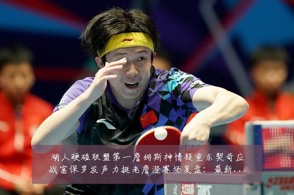 湖人硬碰联盟第一詹姆斯神情凝重东契奇应战富保罗发声力挺老詹澄赛场复盘:最新赛事动态与深度分析